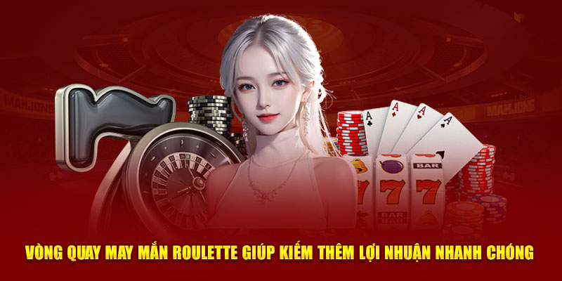 Vòng quay may mắn Roulette giúp kiếm thêm lợi nhuận nhanh chóng